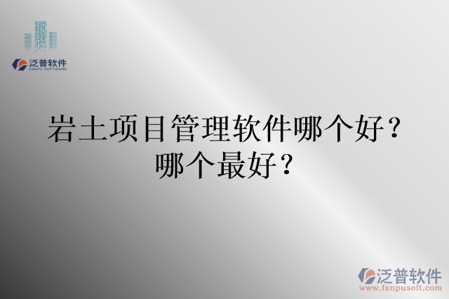 巖土項目管理軟件哪個好？哪個最好？