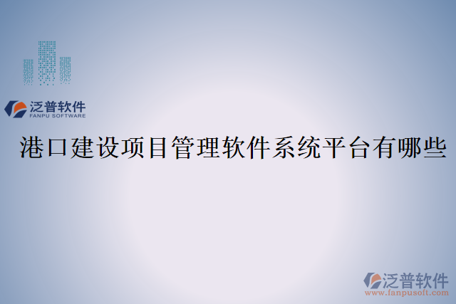 港口建設(shè)項(xiàng)目管理軟件系統(tǒng)平臺(tái)有哪些