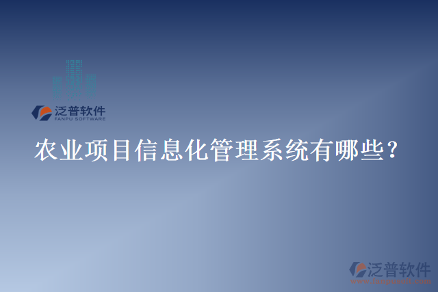 農(nóng)業(yè)項(xiàng)目信息化管理系統(tǒng)有哪些？