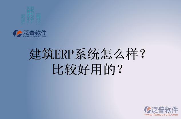 建筑ERP系統(tǒng)怎么樣？比較好用的？