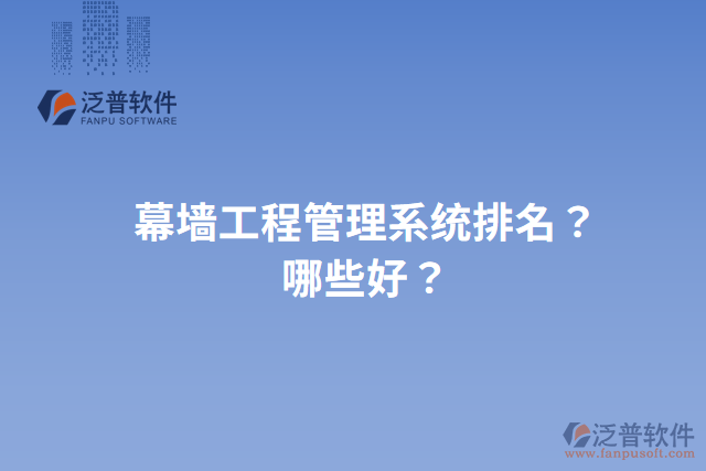 幕墻工程管理系統(tǒng)排名？哪些好？