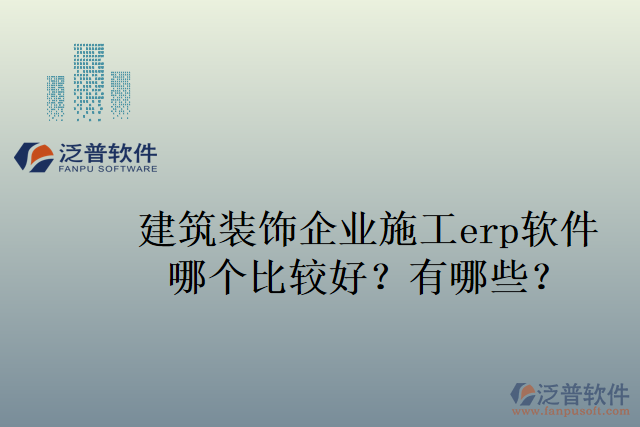建筑裝飾企業(yè)施工erp軟件哪個比較好？有哪些？