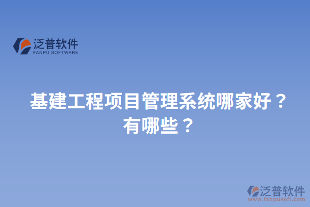 基建工程項目管理系統(tǒng)哪家好？有哪些？