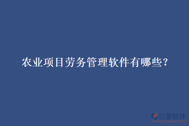 農(nóng)業(yè)項目勞務(wù)管理軟件有哪些？