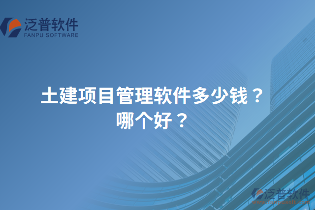 土建項目管理軟件多少錢？哪個好？