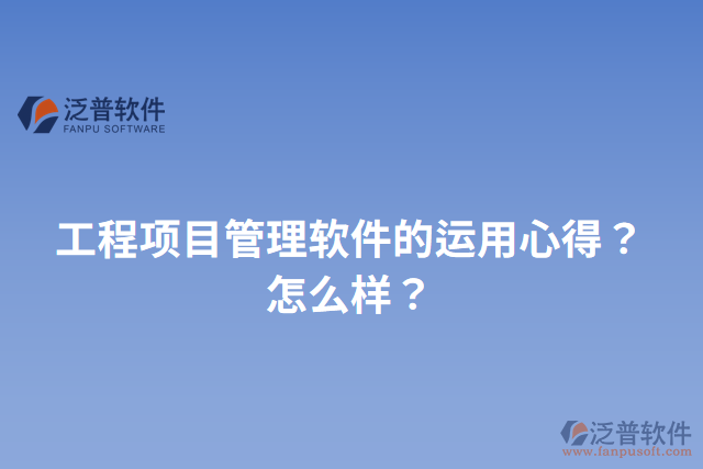 工程項(xiàng)目管理軟件的運(yùn)用心得？怎么樣？