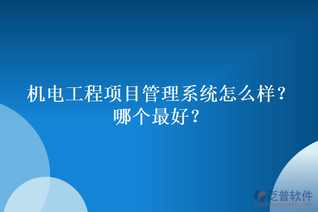 機(jī)電工程項(xiàng)目管理系統(tǒng)怎么樣？哪個(gè)最好？