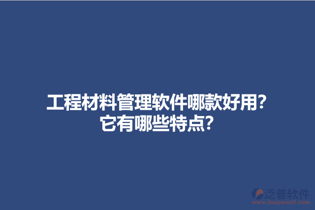 工程材料管理軟件哪款好用？它有哪些特點(diǎn)？