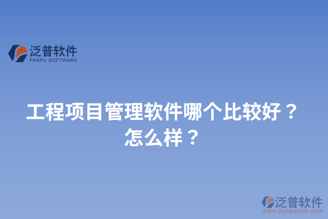 工程項(xiàng)目管理軟件哪個(gè)比較好？怎么樣？