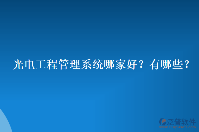 光電工程管理系統(tǒng)哪家好？有哪些？