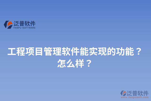 工程項(xiàng)目管理軟件能實(shí)現(xiàn)的功能？怎么樣？
