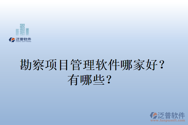 勘察項(xiàng)目管理軟件哪家好？有哪些？