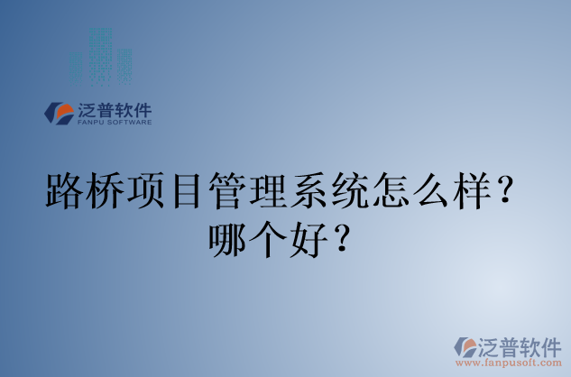 路橋項(xiàng)目管理系統(tǒng)怎么樣？哪個(gè)好？