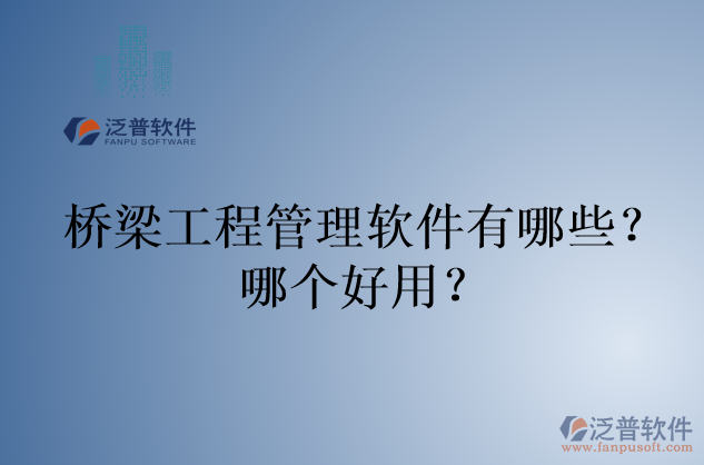 橋梁工程管理軟件有哪些？哪個好用？