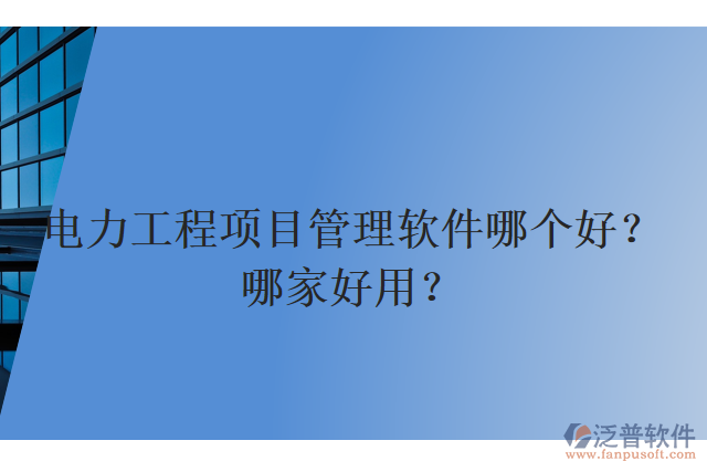 電力工程項(xiàng)目管理軟件哪個(gè)好？哪家好用？