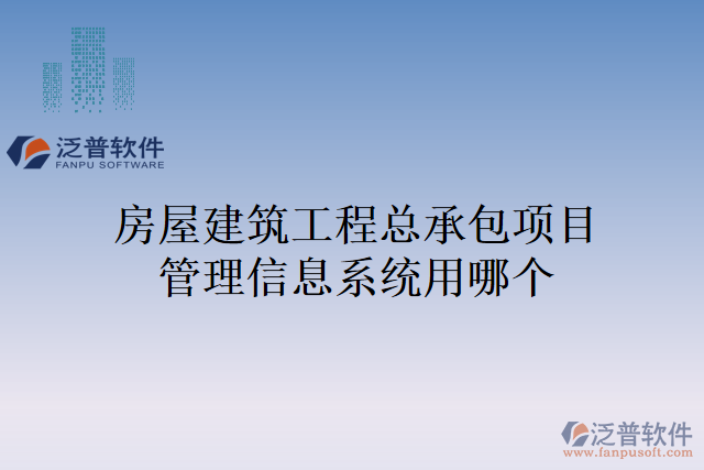 房屋建筑工程總承包項(xiàng)目管理信息系統(tǒng)用哪個