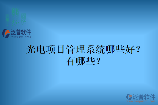光電項(xiàng)目管理系統(tǒng)哪些好？有哪些？