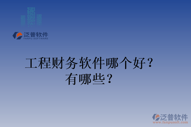 工程財(cái)務(wù)軟件哪個(gè)好？有哪些？