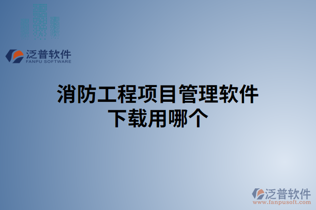 消防工程項(xiàng)目管理軟件下載用哪個