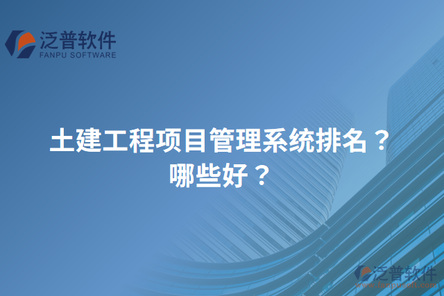 土建工程項(xiàng)目管理系統(tǒng)排名？哪些好？