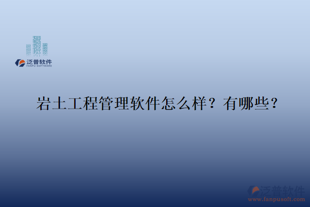 巖土工程管理軟件怎么樣？有哪些？