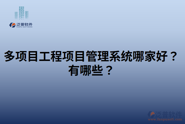 多項(xiàng)目工程項(xiàng)目管理系統(tǒng)哪家好？有哪些？