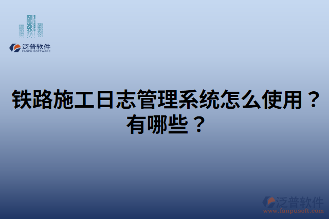 鐵路施工日志管理系統(tǒng)怎么使用？有哪些？