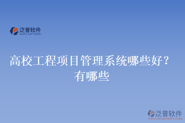 高校工程項(xiàng)目管理系統(tǒng)哪些好？有哪些
