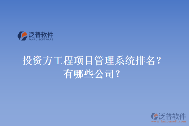 投資方工程項目管理系統(tǒng)排名？有哪些公司？