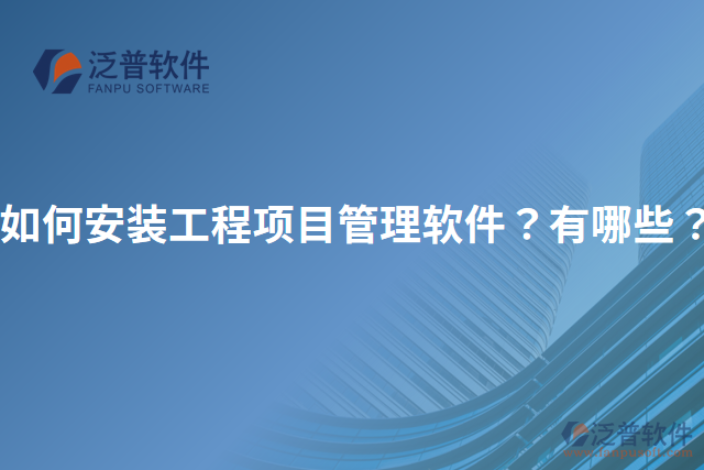 如何安裝工程項(xiàng)目管理軟件？有哪些？