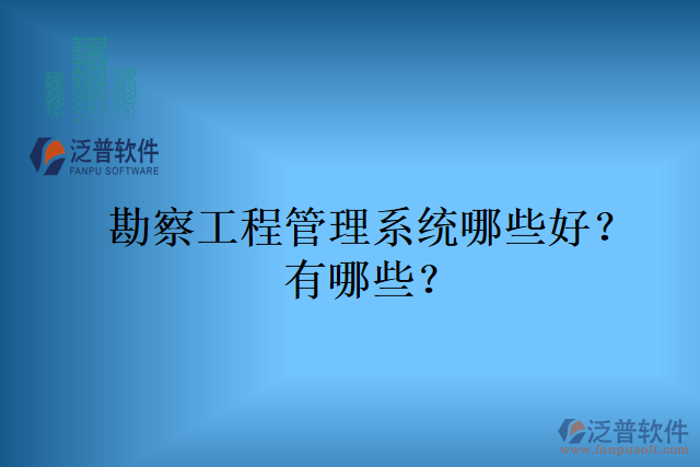 勘察工程管理系統(tǒng)哪些好？有哪些？
