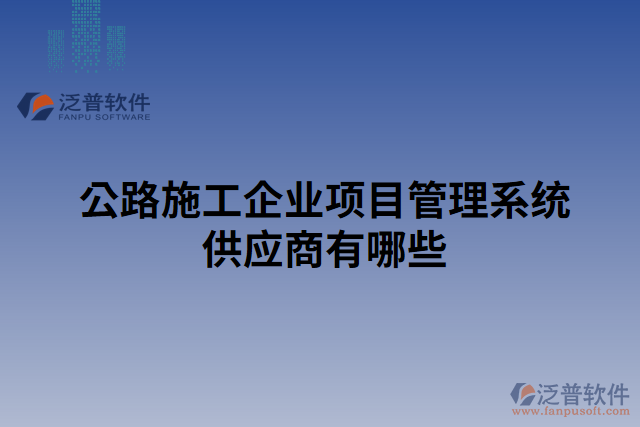 公路施工企業(yè)項目管理系統(tǒng)供應(yīng)商有哪些
