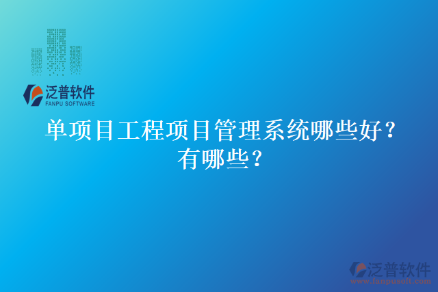 單項(xiàng)目工程項(xiàng)目管理系統(tǒng)哪些好？有哪些？