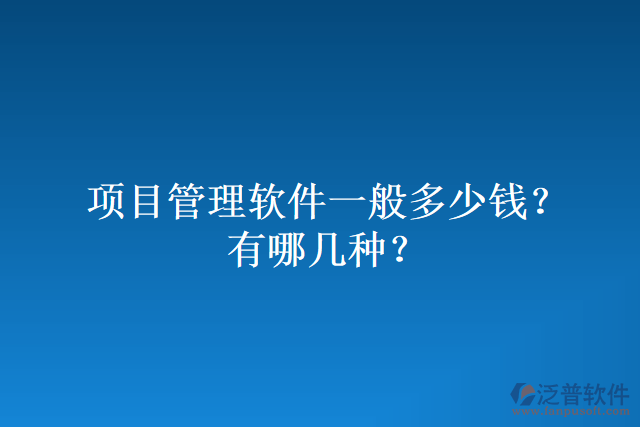 項(xiàng)目管理軟件一般多少錢？有哪幾種？