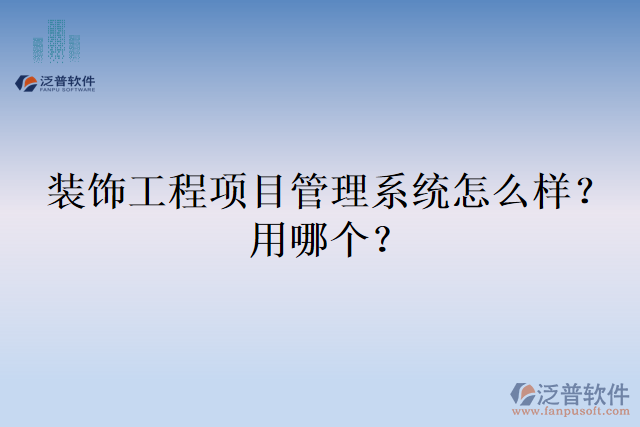 裝飾工程項目管理系統(tǒng)怎么樣？用哪個？