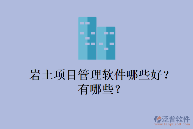 巖土項(xiàng)目管理軟件哪些好？有哪些？