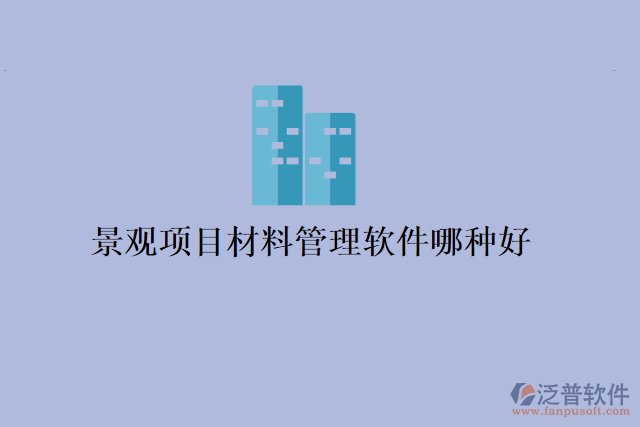 景觀(guān)項(xiàng)目材料管理軟件哪種好