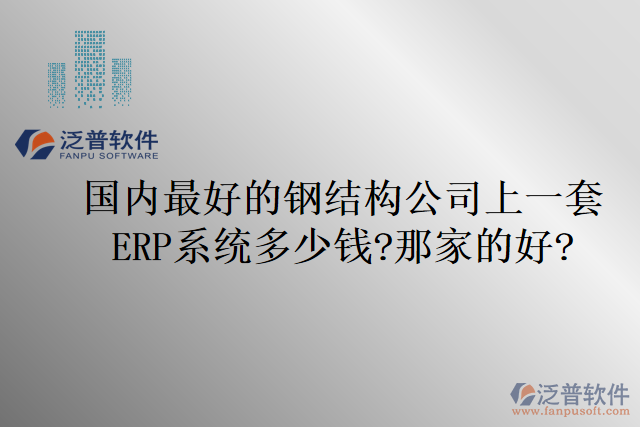 國內(nèi)最好的鋼結構公司上一套ERP系統(tǒng)多少錢?那家的好