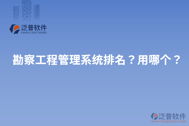 勘察工程管理系統(tǒng)排名？用哪個(gè)？