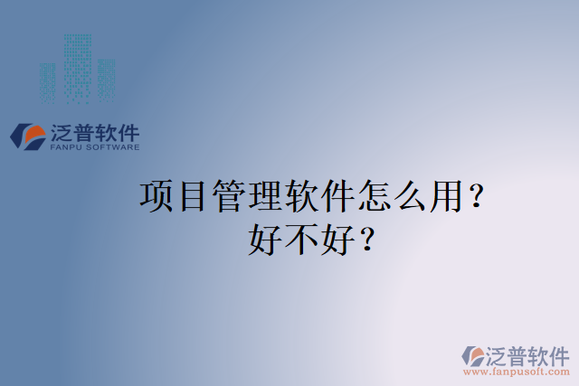 項(xiàng)目管理軟件怎么用？好不好？