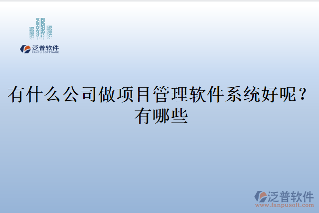 有什么公司做項(xiàng)目管理軟件系統(tǒng)好呢？有哪些