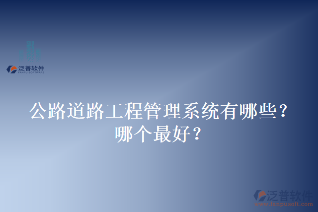 公路道路工程管理系統(tǒng)有哪些？哪個最好？