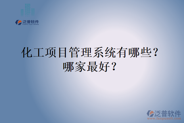 化工項(xiàng)目管理系統(tǒng)有哪些？哪家最好？