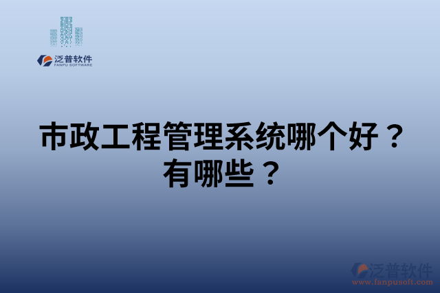 市政工程管理系統(tǒng)哪個(gè)好？有哪些？