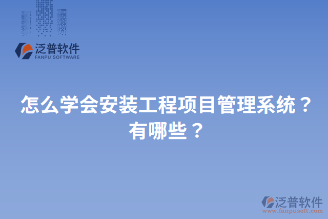 怎么學(xué)會(huì)安裝工程項(xiàng)目管理系統(tǒng)？有哪些？