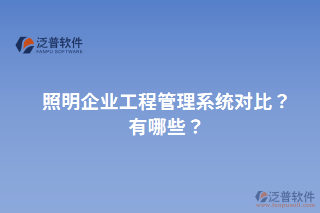 照明企業(yè)工程管理系統(tǒng)對比？有哪些？
