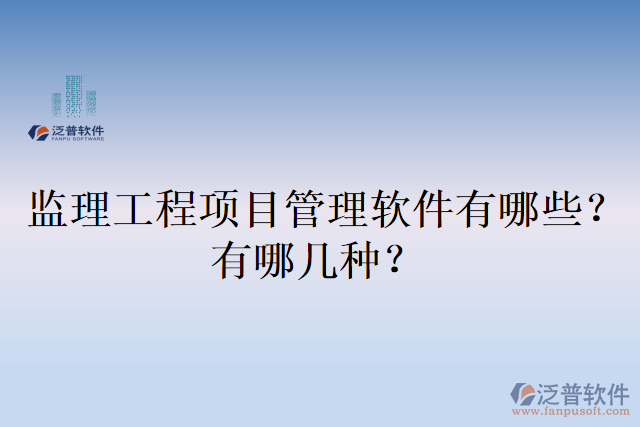 監(jiān)理工程項(xiàng)目管理軟件有哪些？有哪幾種？