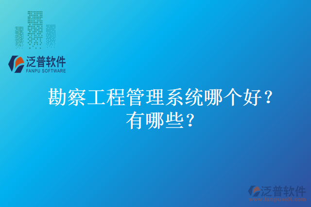 勘察工程管理系統(tǒng)哪個好？有哪些？