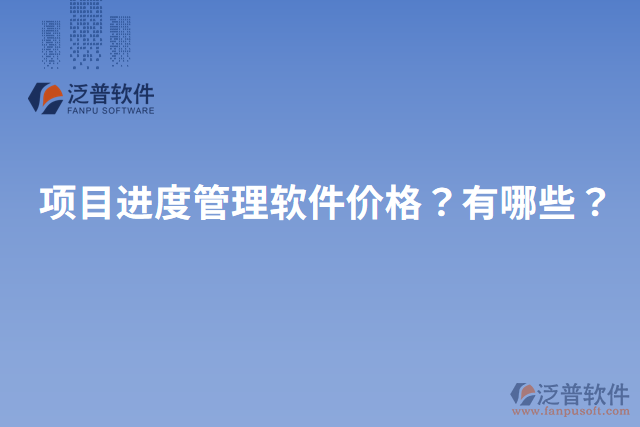 項(xiàng)目進(jìn)度管理軟件價(jià)格？有哪些？