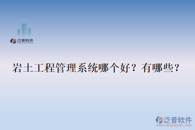  巖土工程管理系統(tǒng)哪個(gè)好？有哪些？